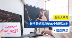 黄金价格大跌时，新手最容易犯的5个错误决定及建议做法